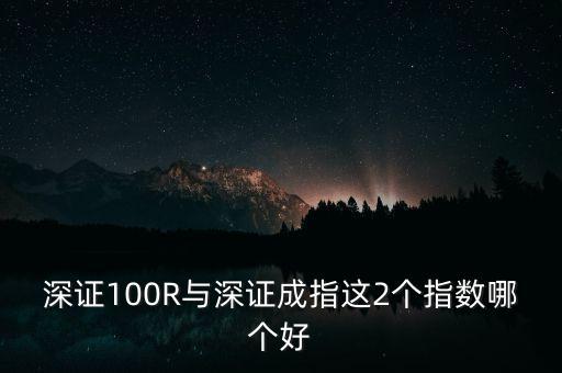 什么是深成指R，深證100R與深證成指這2個指數(shù)哪個好
