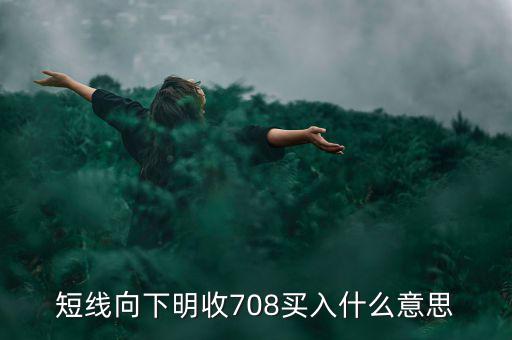短線向下是什么意思，短線向下明收708買入什么意思