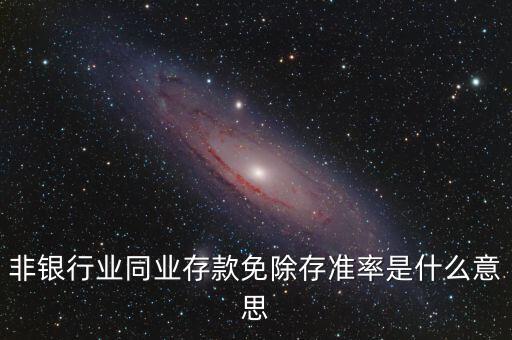 什么叫非銀同業(yè)存款，非銀同業(yè)存款不交存準(zhǔn)是什么意思