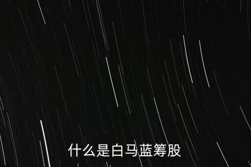 什么是白馬藍(lán)籌，什么是白馬藍(lán)籌股