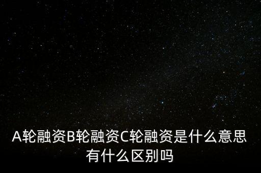 c輪融資什么意思，A輪融資B輪融資C輪融資是什么意思有什么區(qū)別嗎