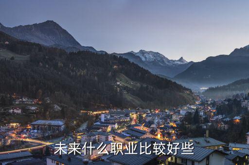 未來什么職業(yè)最好，未來什么職業(yè)好