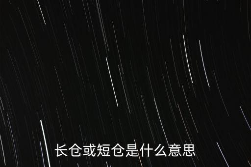長短倉什么意思，長倉或短倉是什么意思