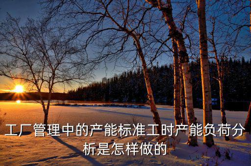 產(chǎn)能負(fù)荷是什么，車間流水線的產(chǎn)能負(fù)荷怎么計算