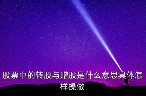 轉(zhuǎn)贈(zèng)股是什么意思，股票中的轉(zhuǎn)股與贈(zèng)股是什么意思具體怎樣操做