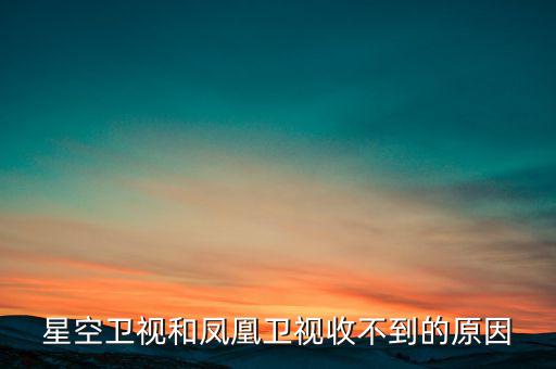 近期鳳凰衛(wèi)視為什么收不到了，鳳凰衛(wèi)視為什么沒了