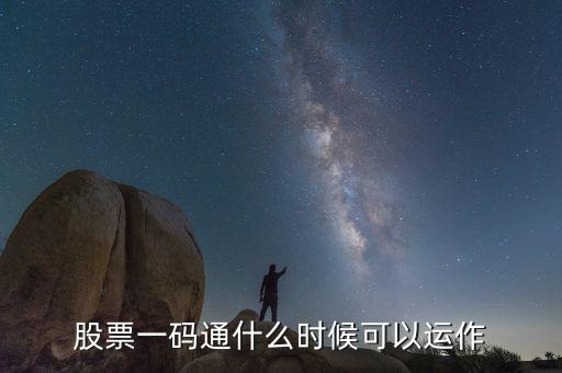 證券一碼通什么時(shí)間啟動(dòng)，股票一碼通什么時(shí)候可以運(yùn)作