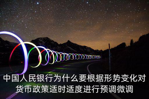 中國人民銀行為什么要根據(jù)形勢變化對貨幣政策適時適度進行預(yù)調(diào)微調(diào)