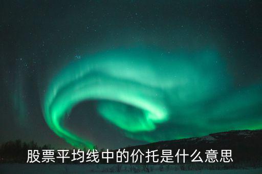股票價托是什么意思，什么是均線價托均線價托是什么意思