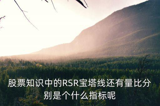 股票中什么是是寶塔線，股票知識中的RSR寶塔線還有量比分別是個什么指標呢