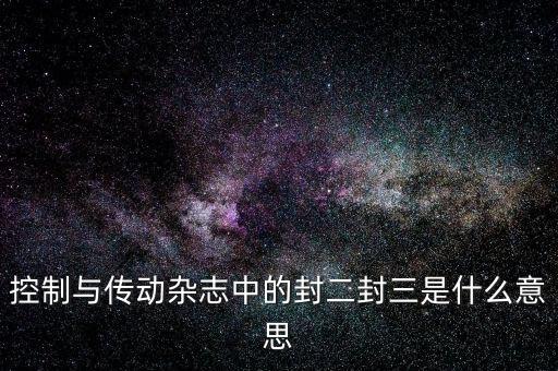 封三是什么意思，控制與傳動雜志中的封二封三是什么意思