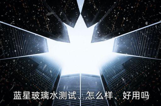  藍(lán)星玻璃水測試、怎么樣、好用嗎