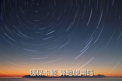 醫(yī)保卡怎么異地使用,常駐醫(yī)保卡怎么用?