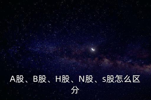 A股、B股、H股、N股、s股怎么區(qū)分