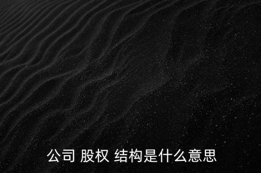  公司 股權 結(jié)構(gòu)是什么意思