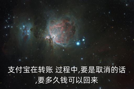 支付寶在轉(zhuǎn)賬 過(guò)程中,要是取消的話(huà),要多久錢(qián)可以回來(lái)