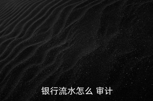 怎么進(jìn)銀行審計,注冊會計師將實施充分審計程序驗證存款真實性