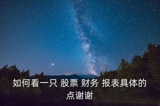 如何看一只 股票 財(cái)務(wù) 報表具體的點(diǎn)謝謝