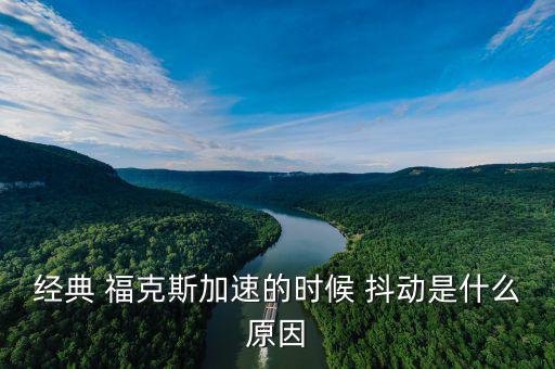 ?？怂管嚩秳釉趺椿厥?經(jīng)典福克斯加速時抖動是什么原因?