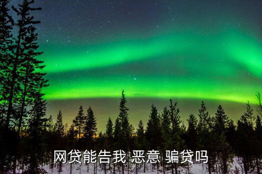 網貸能告我 惡意 騙貸嗎