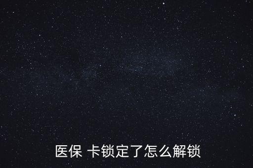 醫(yī)?？ㄦi了怎么辦,醫(yī)?？▉G了怎么辦?醫(yī)保該卡不支持在線解鎖
