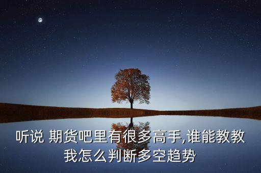 聽說(shuō) 期貨吧里有很多高手,誰(shuí)能教教我怎么判斷多空趨勢(shì)