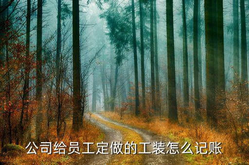 定制產(chǎn)品的賬怎么做,工作服應(yīng)計(jì)入:制造費(fèi)用勞保用品費(fèi)用；