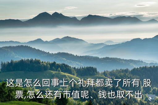 這是怎么回事上個(gè)禮拜都賣了所有 股票,怎么還有市值呢、錢也取不出
