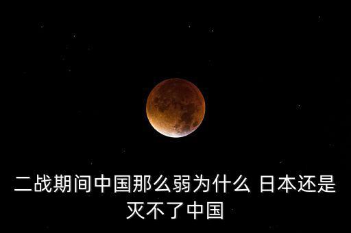 二戰(zhàn)期間中國(guó)那么弱為什么 日本還是滅不了中國(guó)