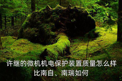  許繼的微機(jī)機(jī)電保護(hù)裝置質(zhì)量怎么樣比南自、南瑞如何