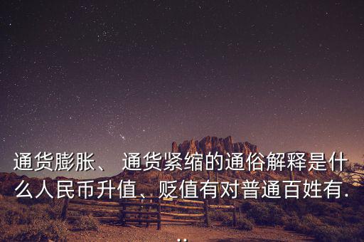 通貨膨脹、 通貨緊縮的通俗解釋是什么人民幣升值、貶值有對(duì)普通百姓有...