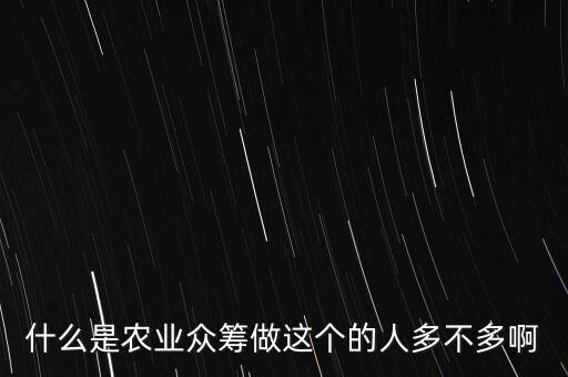 什么是農業(yè)眾籌做這個的人多不多啊