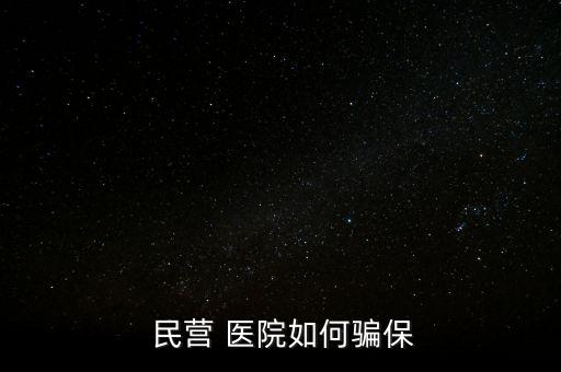 民營醫(yī)院騙醫(yī)保怎么辦,騙取醫(yī)?；鸸揍t(yī)院詐騙罪成立