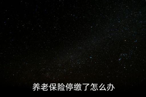 養(yǎng)老保險停交了怎么辦,養(yǎng)老保險可以補，也可以不補