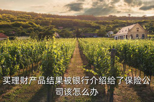 買理財產品結果被銀行介紹給了保險公司該怎么辦