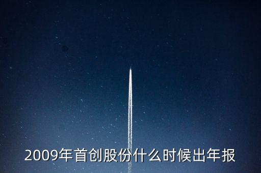 首創(chuàng)股份什么時候發(fā)2014年報，2009年首創(chuàng)股份什么時候出年報