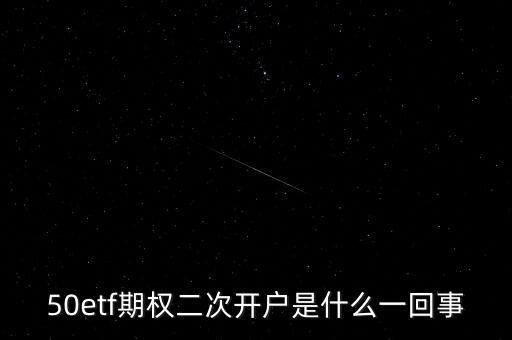 50etf期權(quán)二次開(kāi)戶(hù)是什么一回事