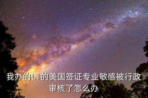 辦美簽什么是敏感行業(yè)，去美國辦F1簽證由于已前學的敏感專業(yè)被check會不會拒簽
