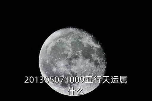 2013年天運(yùn)是什么，201305071009五行天運(yùn)屬什么