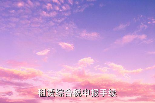 租賃綜合稅申報(bào)手續(xù)