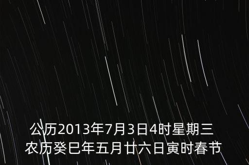 公歷2013年7月3日4時星期三 農歷癸巳年五月廿六日寅時春節(jié)