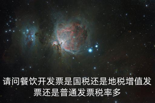 餐廳消費(fèi)2000要什么發(fā)票，請(qǐng)問餐飲開發(fā)票是國(guó)稅還是地稅增值發(fā)票還是普通發(fā)票稅率多