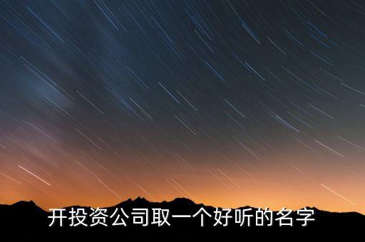 第一投資改什么名，想給一個(gè)投資公司取個(gè)好名字