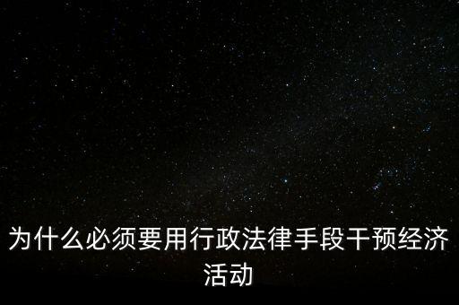 政府為什么干預(yù)經(jīng)濟(jì)，為什么必須要用行政法律手段干預(yù)經(jīng)濟(jì)活動