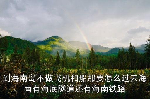 新潮實(shí)業(yè)83億有什么內(nèi)幕，到海南島不做飛機(jī)和船那要怎么過(guò)去海南有海底隧道還有海南鐵路