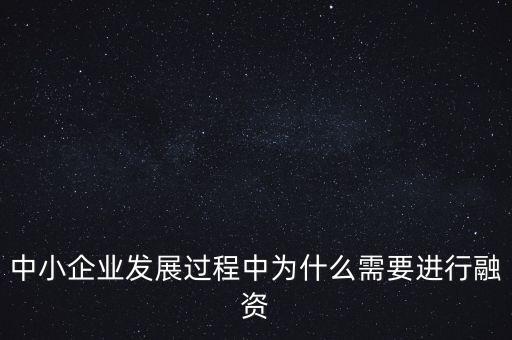 中小企業(yè)上市為什么要通過銀行，中小企業(yè)發(fā)展過程中為什么需要進(jìn)行融資