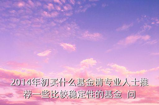 2014現(xiàn)在買什么基金最好，急求2014年什么基金好點(diǎn)謝謝