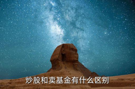 炒股跟買賣基金有什么區(qū)別，炒股和買基金有什么不一樣