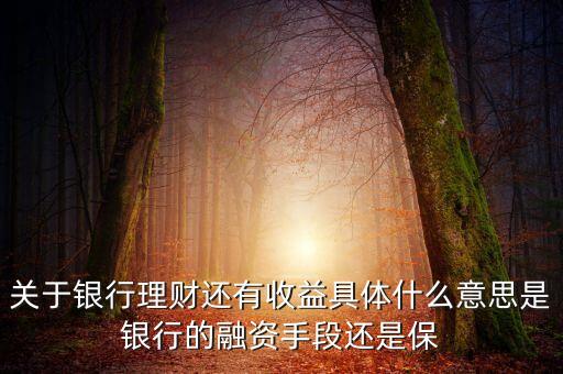銀行理財(cái)為什么有收益，關(guān)于銀行理財(cái)還有收益具體什么意思是銀行的融資手段還是保