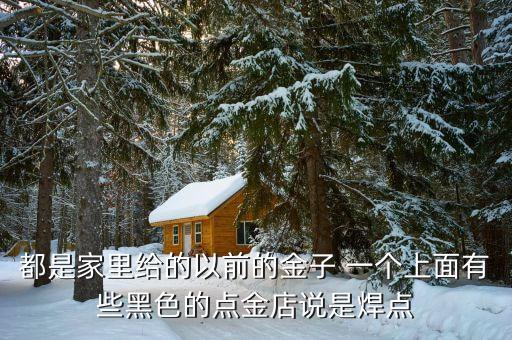 黃金焊點(diǎn)什么意思，就去一家金店里換吊墜燒后里面花蕊旁有個(gè)小黑點(diǎn)店家說是焊